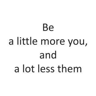 be a little more you, and a lot less them T-Shirt