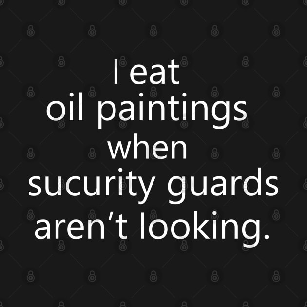 Funny Sarcastic Saying  I Eat Oil Paintings When Security Guards Aren't Looking by dianoo