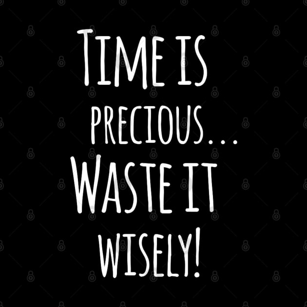 Time Is Precious..Use It Wisely - Funny Motivation Quote Artwork by Artistic muss