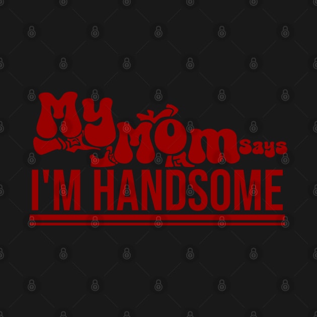 My MOM Says Im Handsome by Nana On Here