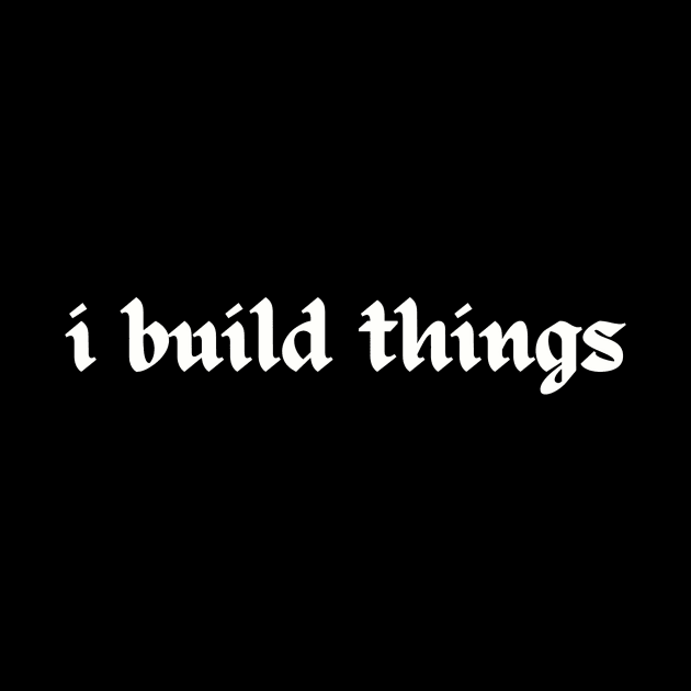 I Build Things T-Shirt for Carpenters, Builders, Creators & more by Daniel Locatelli Studio