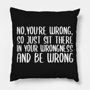 No you're wrong so just sit there in your wrongness and be wrong Pillow