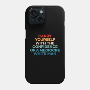 Carry Yourself With The Confidence Of A Mediocre White Man Phone Case