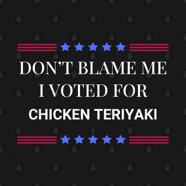 Don't Blame Me I Voted For Chicken Teriyaki by Woodpile