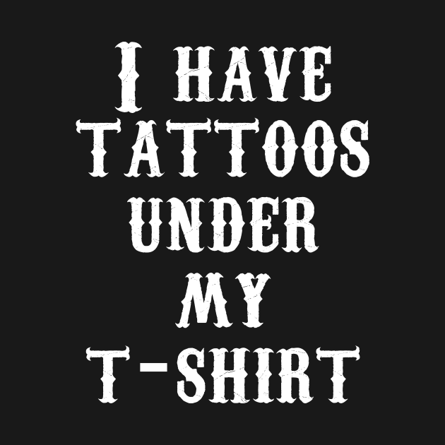 I have tattoos under my t-shirt by Akweduk Designs