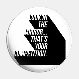 look in the mirror that's your competition Pin