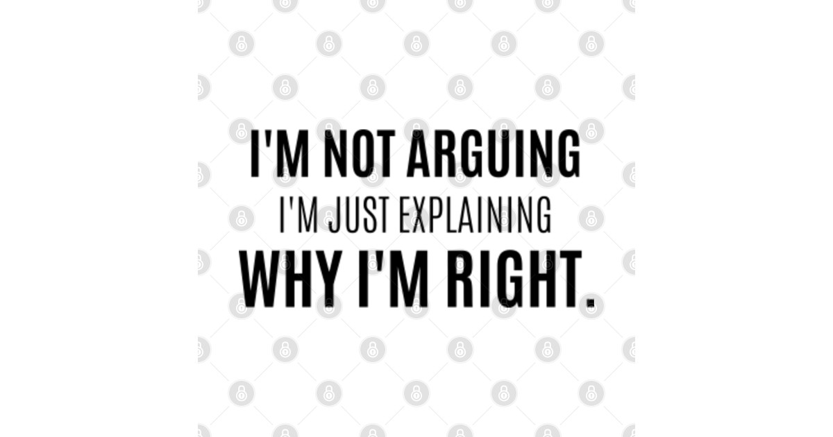 i'm not arguing i'm just explaining why i'm right - Im Just Explaining ...