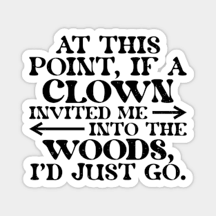 At This Point, If A Clown Invited Me Into The Woods, I'd Just Go. Magnet