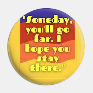 some day you will go far i hope you stay there Pin