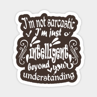 I'm not sarcastic I'm just intelligent beyond your understanding Magnet