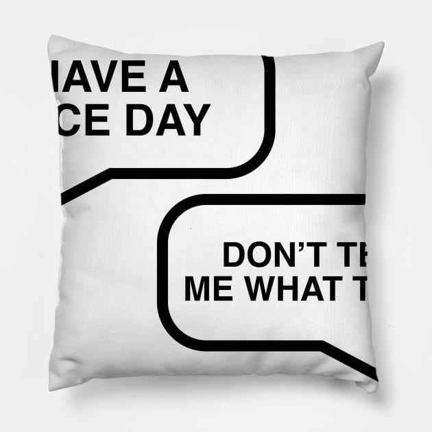 Have A Nice Day - Don't Tell Me What To Do Pillow by GeekandNerdyStuff