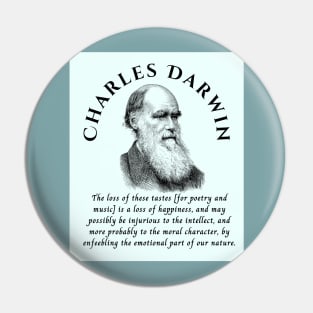 Charles Darwin portrait and quote: The loss of these tastes is a loss of happiness, and may possibly be injurious to the intellect, and more probably to the moral character, by enfeebling the emotional part of our nature. Pin