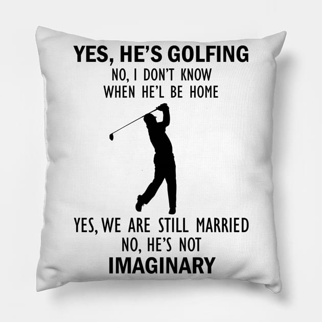 Yes, He’s Golfing. No, I Don’t Know When He’ll Be Home. Yes, We Are Still Married. No, He's Not Imaginary T-shirt Pillow by kimmygoderteart