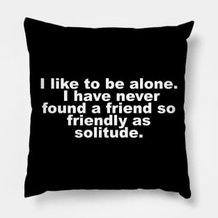 I like to be alone. I have never found a friend so friendly as solitude. Pillow