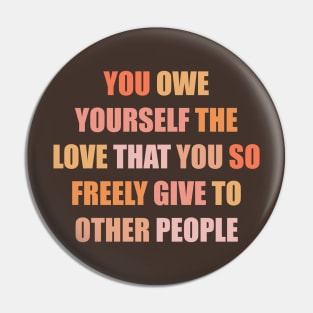 You Owe Yourself the Love that You so Freely Give to Other People Pin