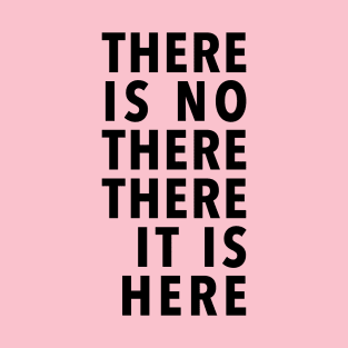 THERE IS NO THERE THERE IT IS HERE T-Shirt