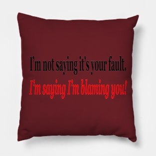 I'm Not Saying It's Your Fault, I'm Saying I'm Blaming You! Pillow