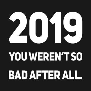 2019 You Weren't So Bad After All | Sarcastic shirt T-Shirt