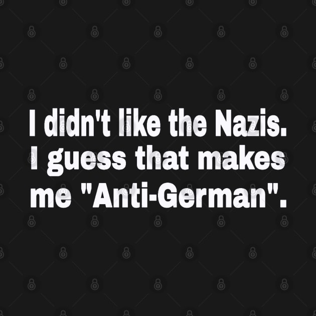 I didn't like the Nazis. I guess that makes me "Anti-German". - White - Front by SubversiveWare