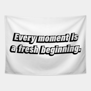 Every moment is a fresh beginning. Tapestry