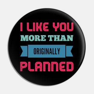 I like you more than originally planned Pin