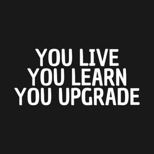 you live you learn you upgrade T-Shirt