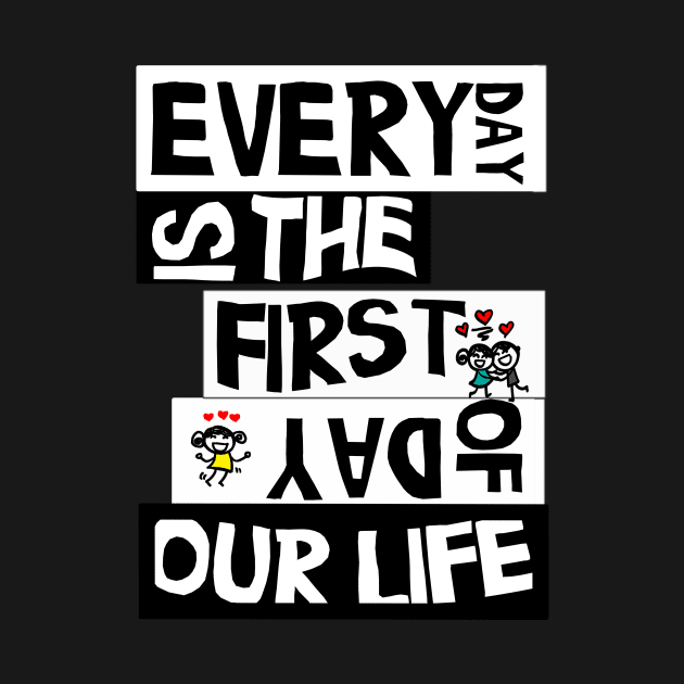 everyday is the first day of our life gift by MIRgallery