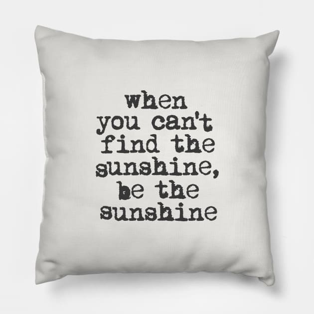 When You Can't Find the Sunshine be the Sunshine by The Motivated Type in Black and White Pillow by MotivatedType