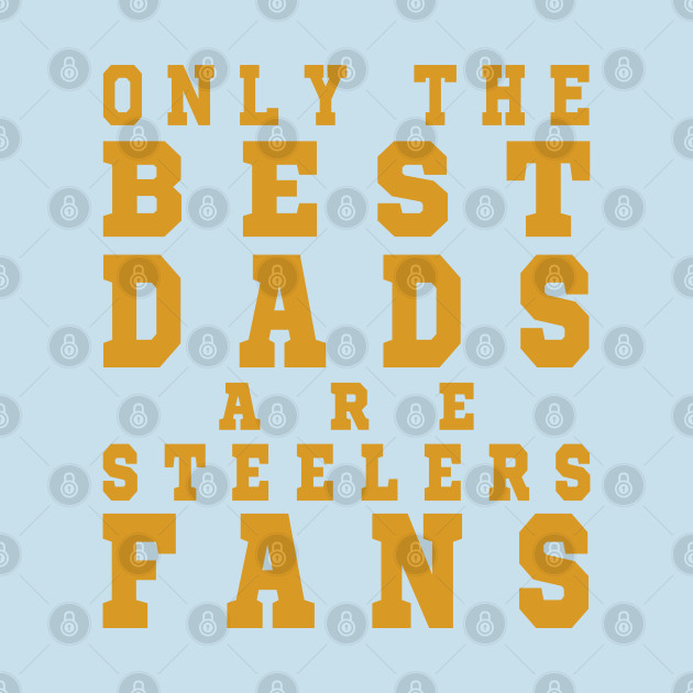 Disover Only the Best Dads are Steelers Fans - Pittsburgh Steelers - T-Shirt