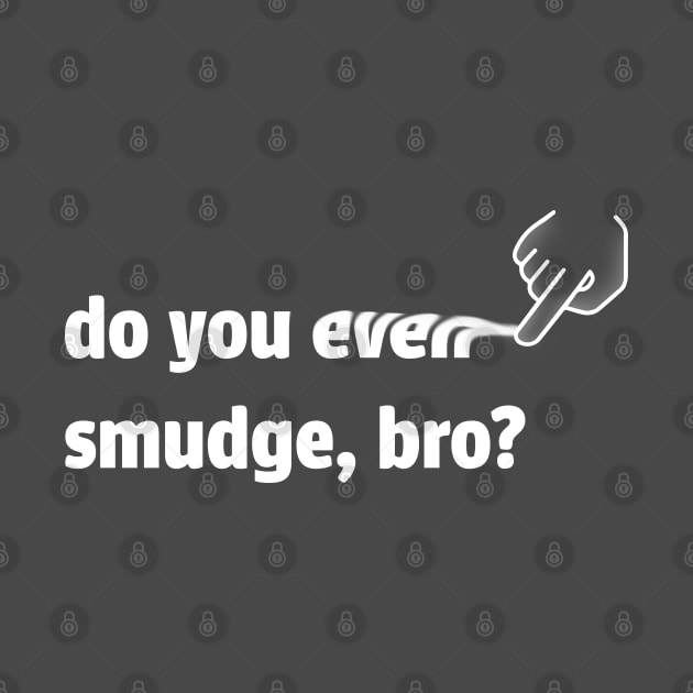 do you even smudge, bro? (inverted) by geekywhiteguy