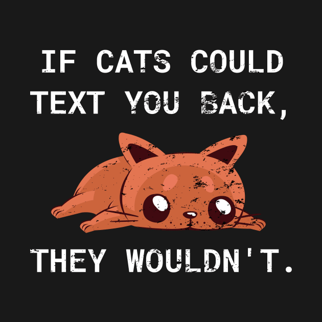 If Cats Could Text You Back - They Wouldn't Funny Cat, Distress Style by WPKs Design & Co