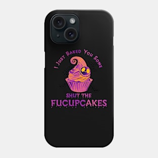 I Just Baked You Some Shut The Fucupcakes Phone Case