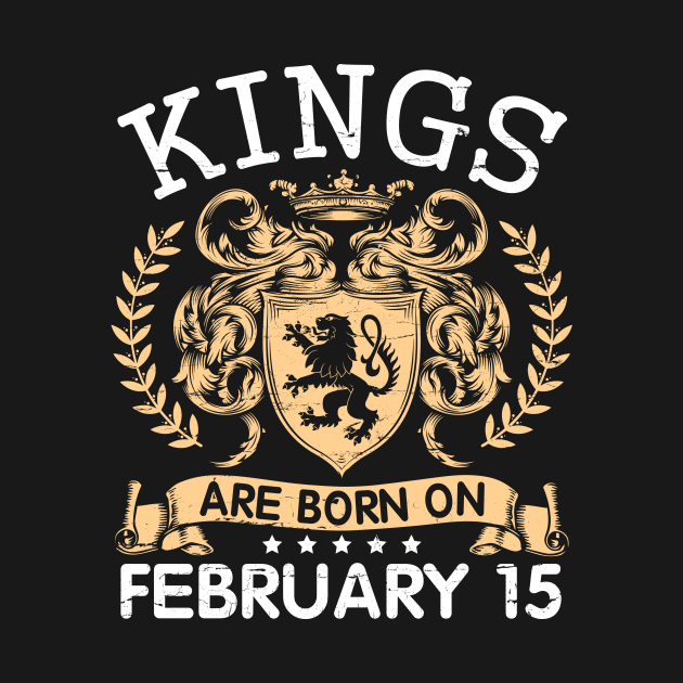 Kings Are Born On February 15 Happy Birthday To Me You Papa Daddy Uncle Brother Husband Cousin Son by bakhanh123