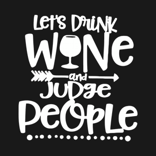 Let's Drink Wine And Judge People T-Shirt