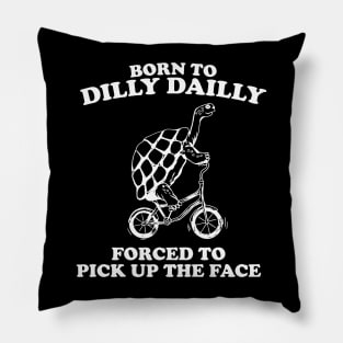 Born To Dilly Dailly Forced To Pick Up The Pace Pillow