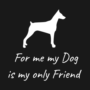 For me my dog is my only friend T-Shirt