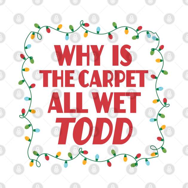Why is the carpet all wet Todd - Christmas Vacation Todd and Margo