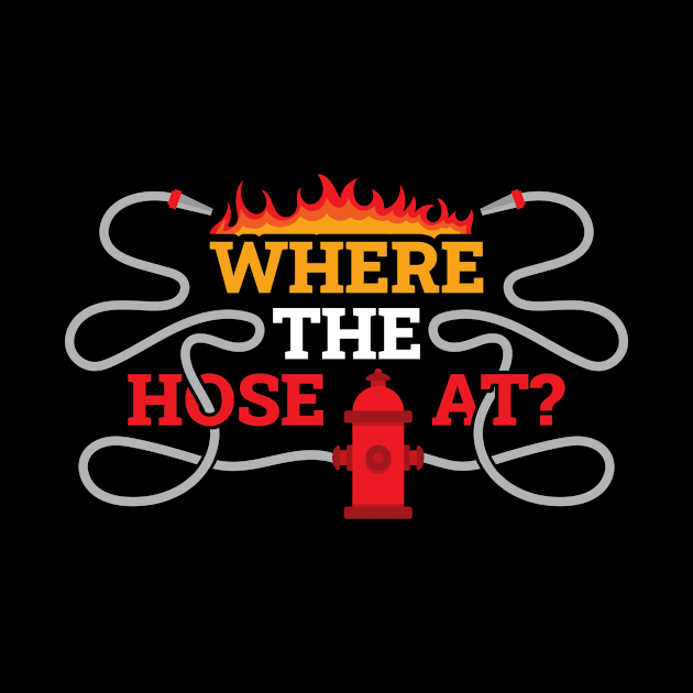 Where My Hose At Funny Firefighter Gift by CatRobot