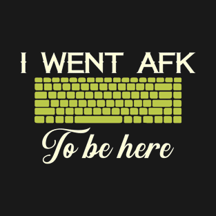 Funny Gaming Design: I Went AFK to Be Here T-Shirt