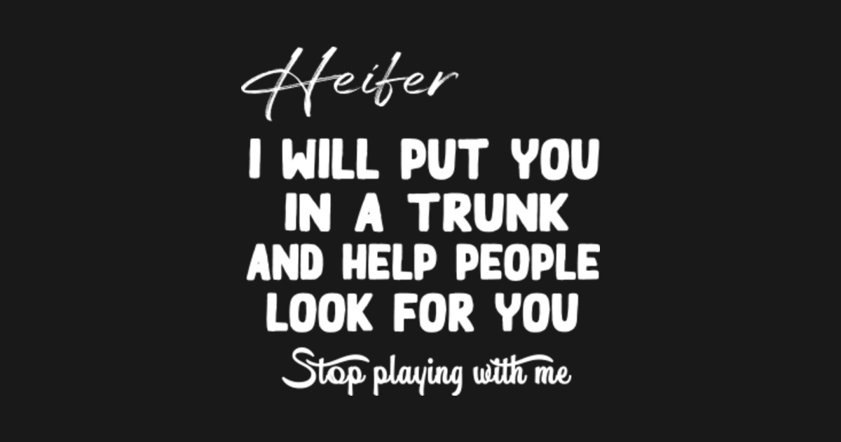 I Will Put You In A Trunk Quote Origin Heifer I Will Put You In The Trunk and Help People Look For You