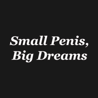 Small Penis, Big Dreams T-Shirt