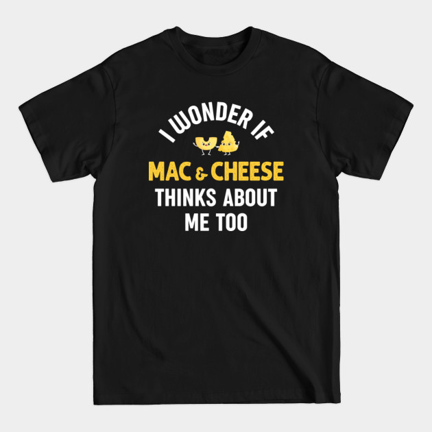 Discover I Wonder if Macaroni and Cheese Thinks About Me Too - Mac And Cheese - T-Shirt