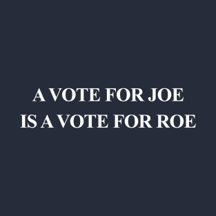 A Vote for JOE is a Vote for ROE T-Shirt