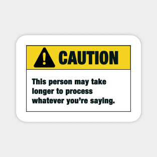 Caution : This person may take longer to process whatever you're saying Magnet