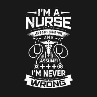 I'm a nurse let's save some time and assume I'm never wrong T-Shirt