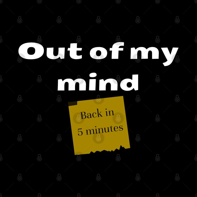 Out of my mind. Back in 5 minutes by IndiPrintables