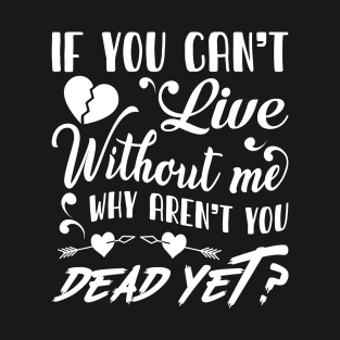 If you can't live without me T-Shirt