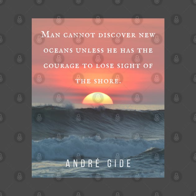 André Gide  quote: “Man cannot discover new oceans unless he has the courage to lose sight of the shore.” by artbleed