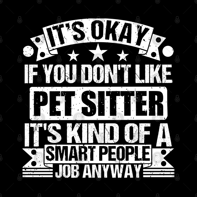 Pet Sitter lover It's Okay If You Don't Like Pet Sitter It's Kind Of A Smart People job Anyway by Benzii-shop 