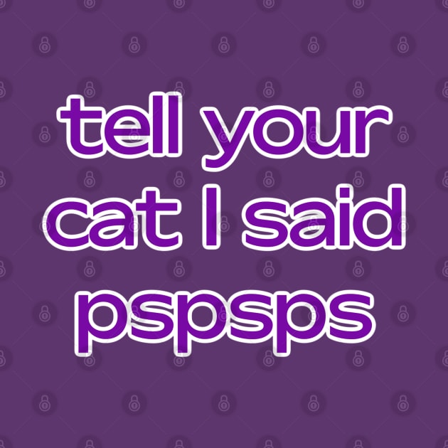 Tell your cat I said pspsps by David Hurd Designs